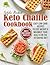 The Keto Chaffle Cookbook: Sweet and Savory Chaffles, Easy Low-Carb Recipes To Lose Weight & Maximize Your Health on the Ketogenic Diet