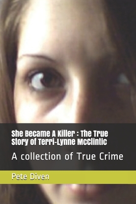 She Became A Killer: The True Story of Terri-Lynne McClintic: A collection of True Crime