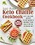The Keto Chaffle Cookbook: Sweet and Savory Chaffles, Easy Low-Carb Recipes To Lose Weight & Maximize Your Health on the Ketogenic Diet
