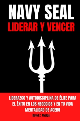 NAVY SEAL: LIDERAR Y VENCER - Liderazgo y autodisciplina de élite para el éxito en los negocios y en tu vida – Mentalidad de acero (Spanish Edition)