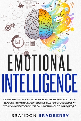 Emotional Intelligence: Develop Empathy and Increase Your Emotional Agility for Leadership. Improve Your Social Skills to Be Successful at Work and Discover Why It Can Matter More Than IQ | EQ 2.0