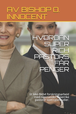 HVORDAN SUPER RICH PASTORS FÅR PENGER: Et ikke-fiktivt forskningsarbeid med nigerianske superrike pastorer som casestudier. (Norwegian Edition)