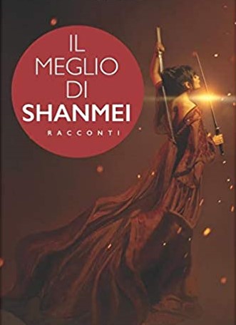 Il meglio di Shanmei. Sette racconti Fantasy dell'Antica Cina e un Mystery Storico