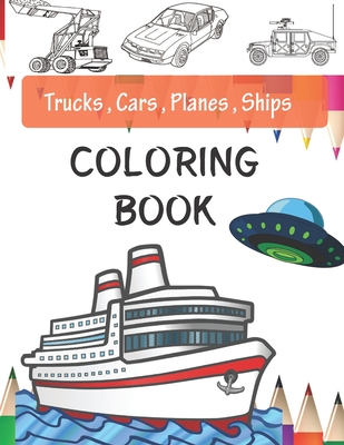 Trucks, Planes, Cars And Ships Coloring Book: Cars coloring book for kids & toddlers - activity books for preschooler - book for kids ages 2-4 4-8