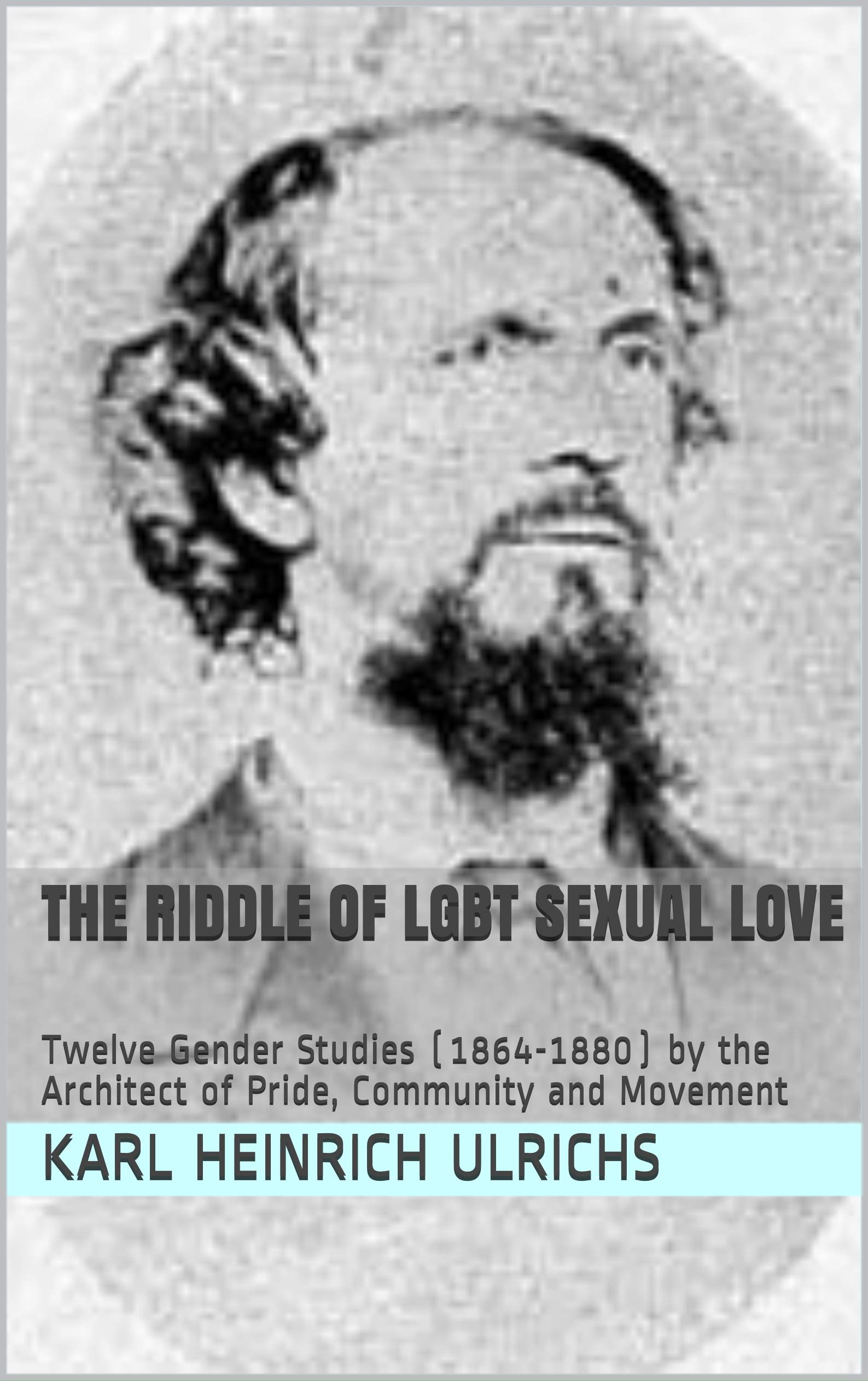 The Riddle of LGBT Sexual Love: Twelve Gender Studies (1864-1880) by the Architect of Pride, Community and Movement