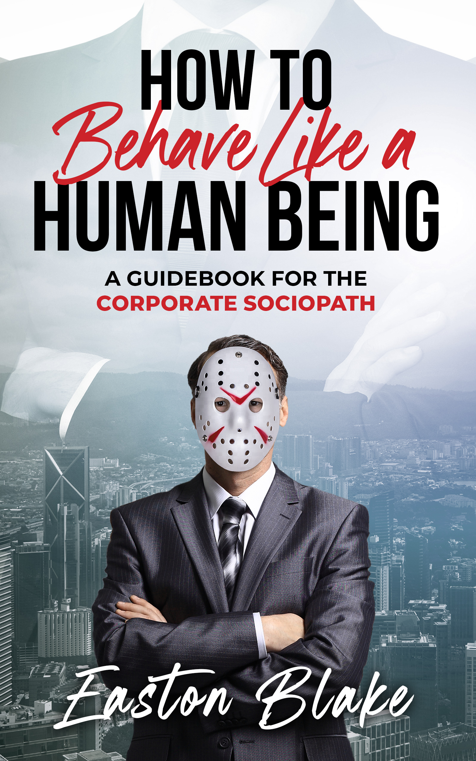 How to Behave like a Human Being: A Guidebook for the Corporate Sociopath