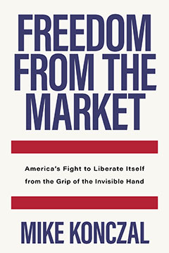 Freedom from the Market: America’s Fight to Liberate Itself from the Grip of the Invisible Hand