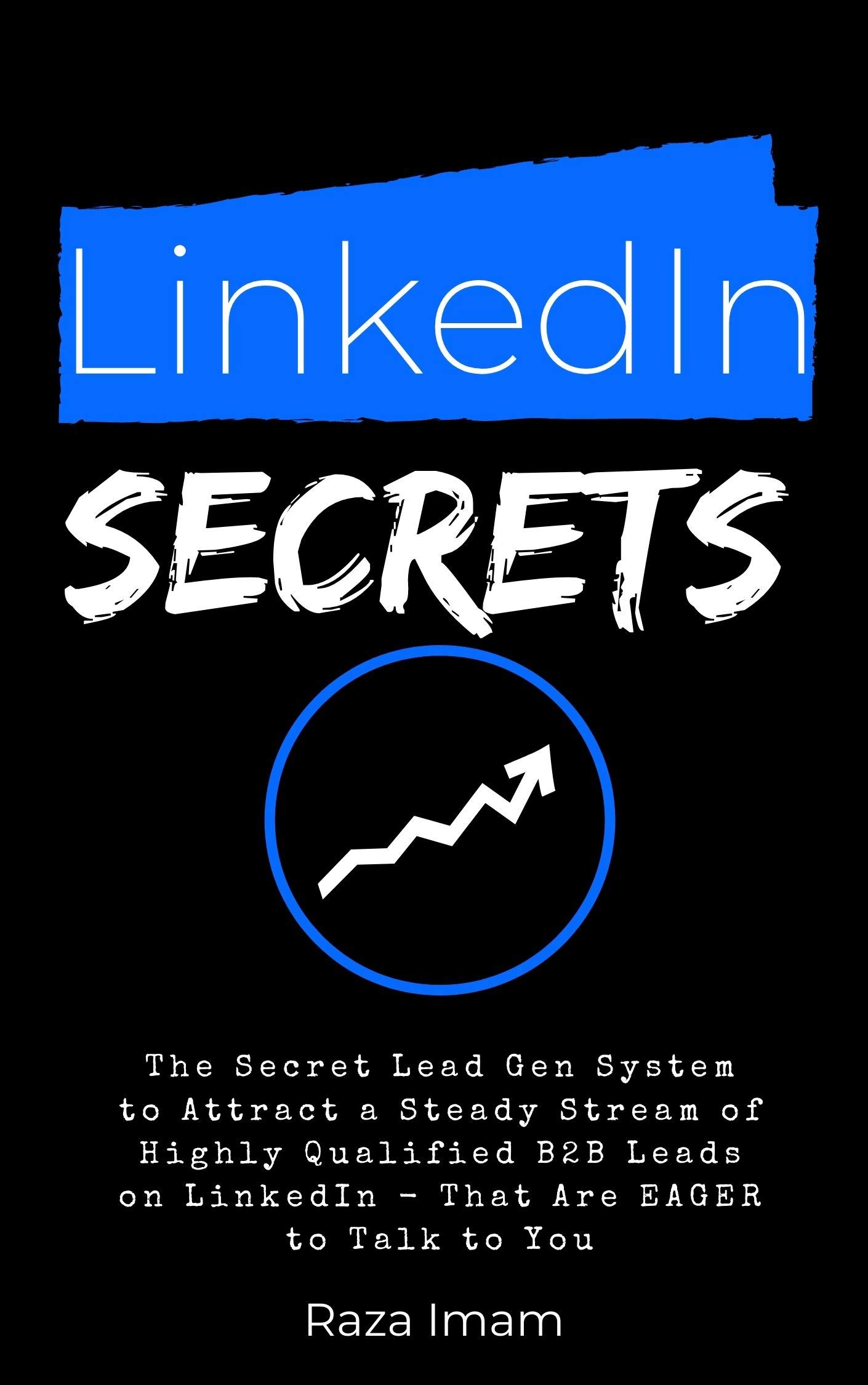 The LinkedIn Lead Gen System: The Secret Lead Gen System to Attract a Steady Stream of Highly Qualified B2B Leads on LinkedIn - That Are EAGER to Talk to You (Digital Marketing Mastery Book 5)