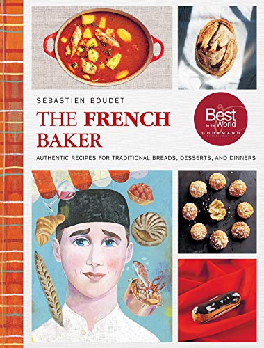 The French Baker: Authentic Recipes for Traditional Breads, Desserts, and Dinners