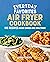 Everyday Favorites Air Fryer Cookbook: 115 Recipes Made Easier and Healthier