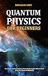 Quantum Physics for Beginners: The Simple And Easy Guide In Plain Simple English Without Math (Plus The Theory Of Relativity)