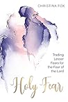 A Holy Fear: Trading Lesser Fears for the Fear of the Lord