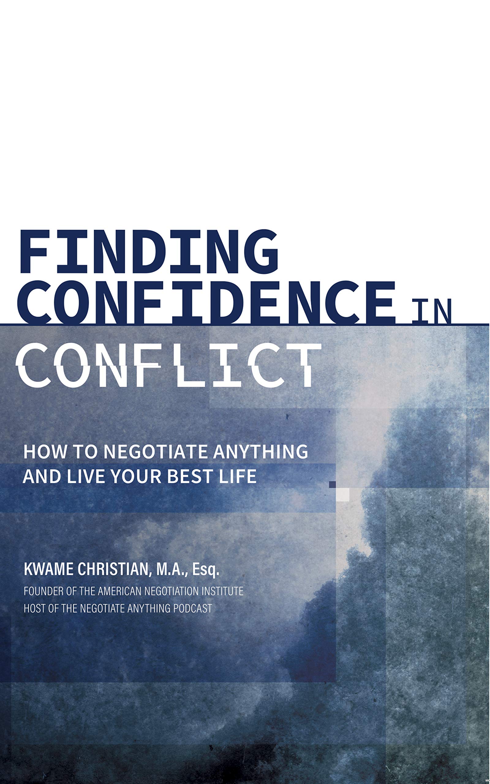 Finding Confidence in Conflict: How to Negotiate Anything and Live Your Best Life (Kindle Edition)