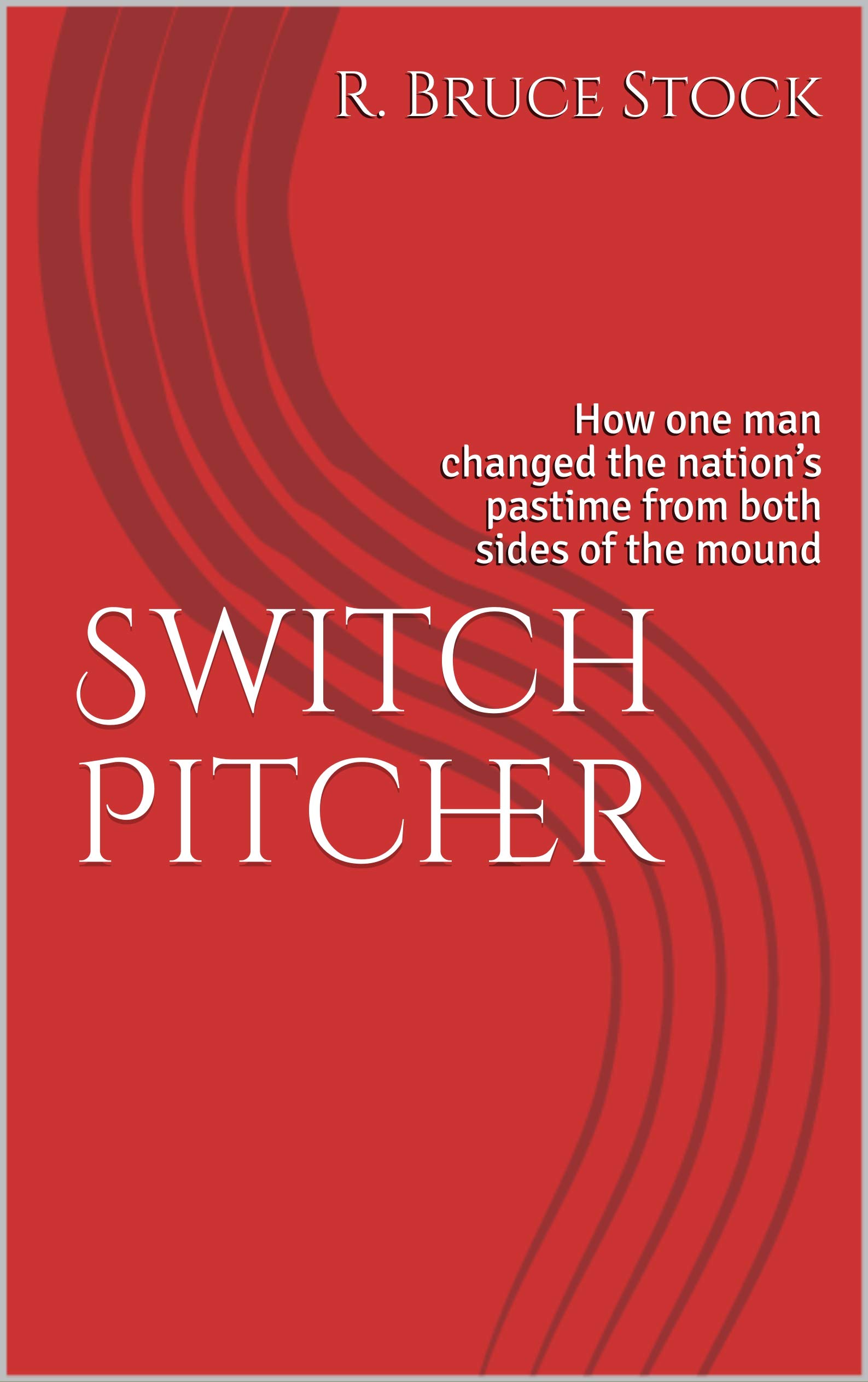 Switch Pitcher : How one man changed the nation’s pastime from both sides of the mound (Kindle Edition)