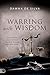 Warring with Wisdom: Your Strategy for Victorious Spiritual Warfare: Body, Soul, and Spirit