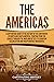 The Americas: A Captivating Guide to the History of the Continents of North and South America, Starting from the Olmecs through the Maya and Aztecs to ... (European Exploration and Settlement)