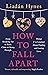 How to Fall Apart: From Breaking Up to Book Clubs to Being Enough - Things I've Learned About Losing and Finding Love