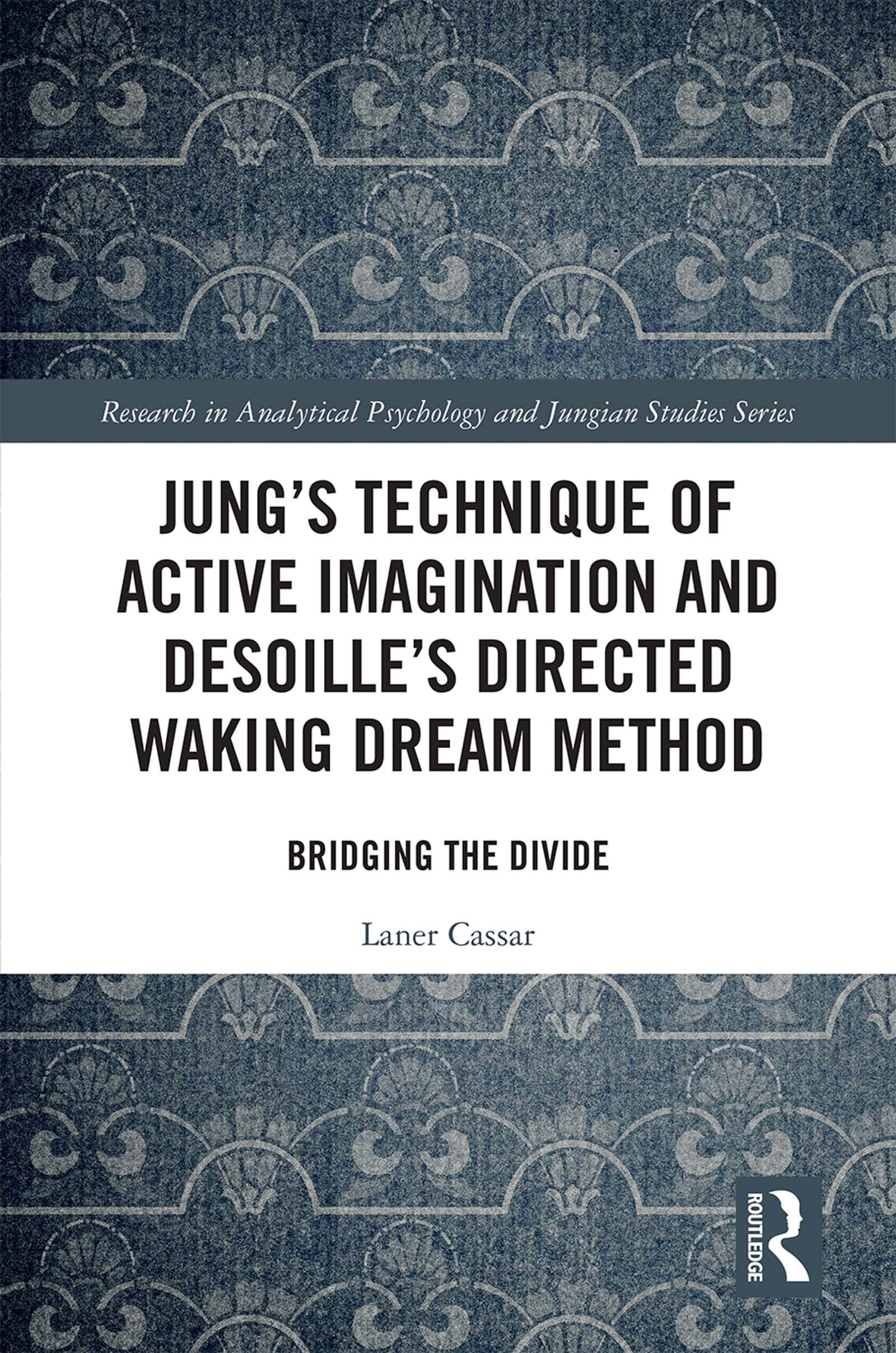 Jung's Technique of Active Imagination and Desoille's Directed Waking Dream Method: Bridging the Divide (Research in Analytical Psychology and Jungian Studies)