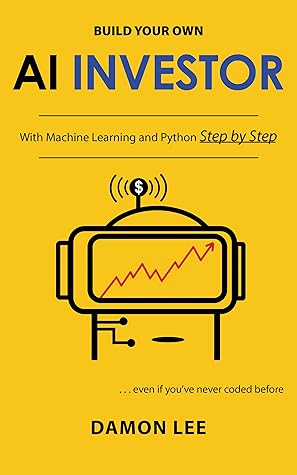 Build Your Own AI Investor : With Machine Learning and Python, Step by Step (A.I. Investor Series Book 2)