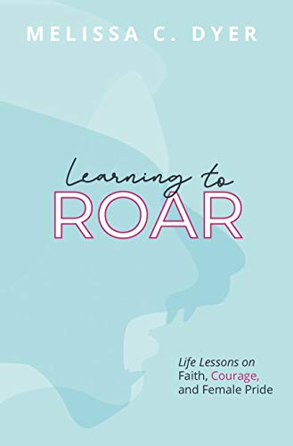 Learning to Roar: Life Lessons on Faith, Courage, and Female Pride