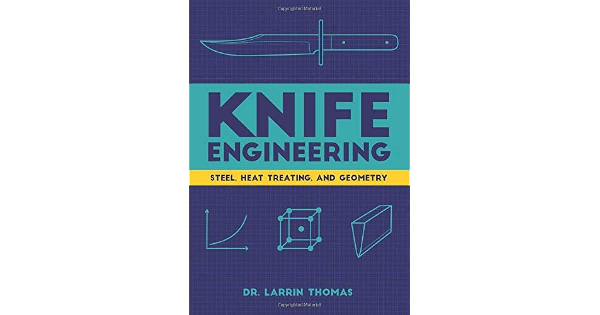 Knife Engineering Steel, Heat Treating, and Geometry by Dr. Larrin Thomas
