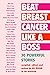 Beat Breast Cancer Like a Boss: 30 Powerful Stories