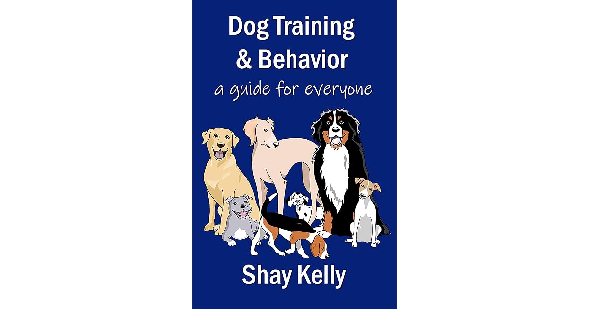Dog Training & Behavior a guide for everyone by Shay Kelly