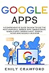 Google Apps: A comprehensive guide on how to use the most powerful Google Apps: Google Drive, Google Docs, Google Sheet, Google Slides and Google Calendar