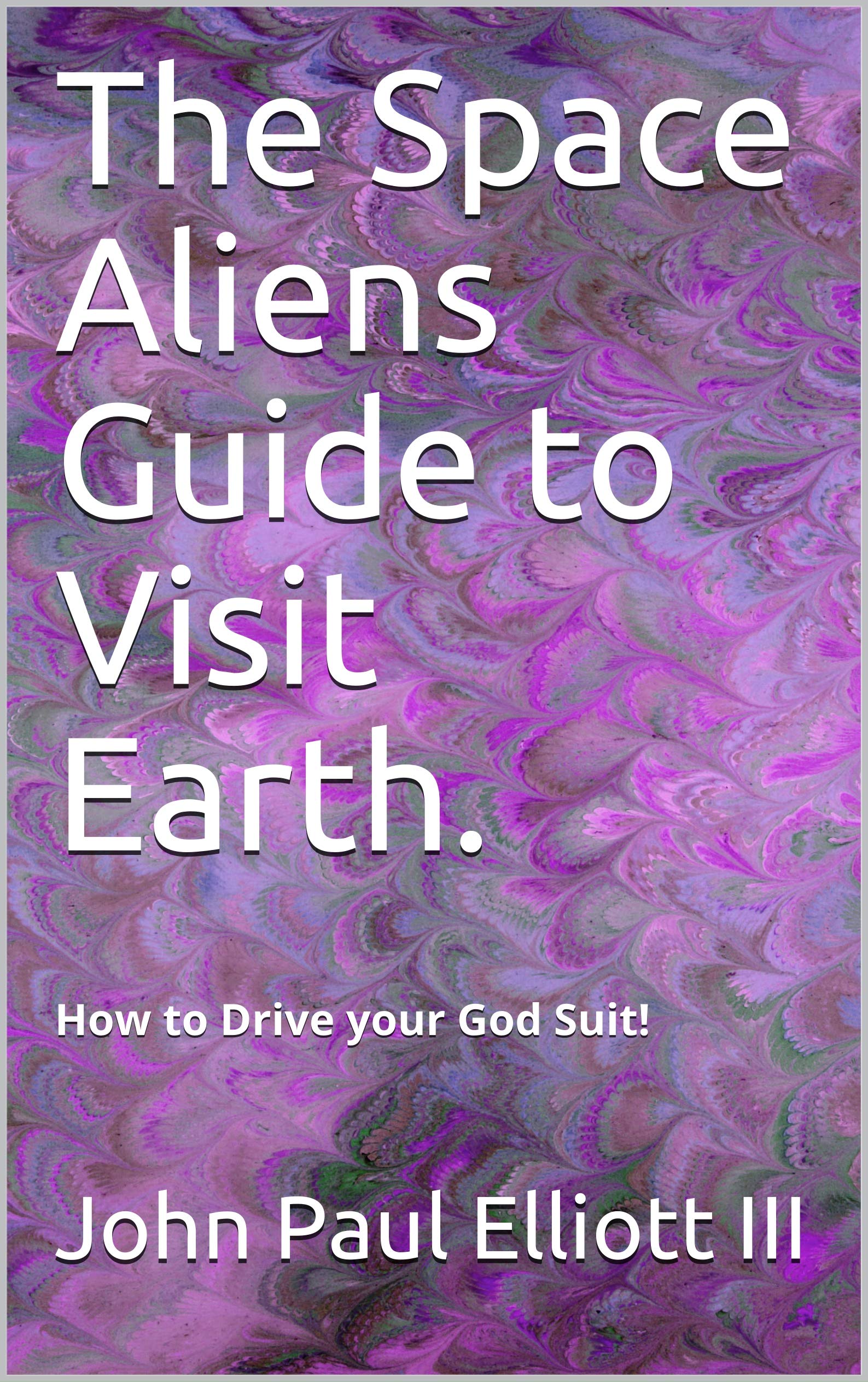 The Space Aliens Guide to Visit Earth.: How to Drive your God Suit! (Space Aliens Guide here on Earth.)
