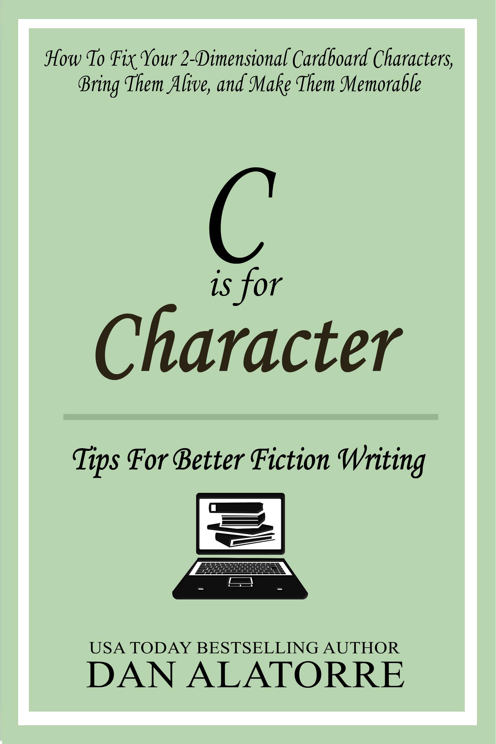 C is for Character: How To Fix Your 2-Dimensional Cardboard Characters, Bring Them Alive, and Make Them Memorable (Tips For Better Fiction Writing Book 3)