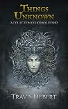 Things Unknown: A Collection of Scary, Haunting, and Supernatural Horror Stories (The Shattered God Mythos) Things Unknown: A Collection of Scary, Haunting, and Supernatural Horror Stories (The Shattered God Mythos)
