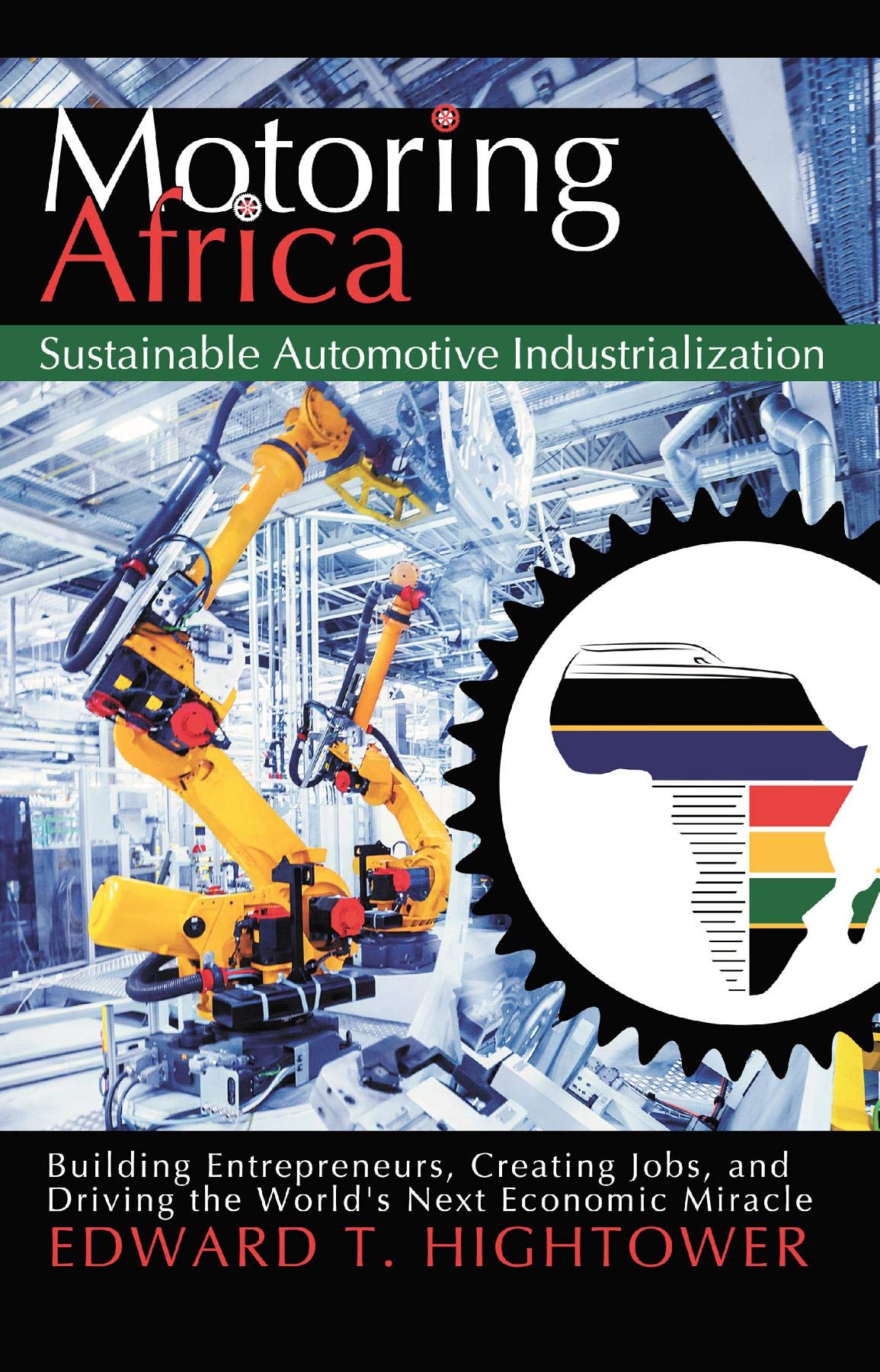 Motoring Africa: Sustainable Automotive Industrialization: Building Entrepreneurs, Creating Jobs, and Driving the World's Next Economic Miracle.