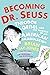 Becoming Dr. Seuss: Theodor Geisel and the Making of an American Imagination