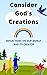 Consider God's Creations: REFLECTIONS ON OUR WORLD AND ITS CREATOR