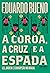 A coroa, a cruz e a espada: Lei, ordem e corrupção no Brasil (Brasilis Livro 4)