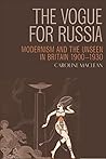 Vogue for Russia: Modernism and the Unseen in Britain 1900-1930 Vogue for Russia: Modernism and the Unseen in Britain 1900-1930