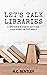 Let's Talk Libraries: A Writer's Guide to Getting Your Book on the Shelf