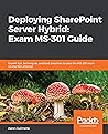 Deploying SharePoint Server Hybrid: Exam MS-301 Guide: Expert tips, techniques, and best practices to pass the MS-301 exam on the first attempt
