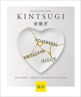 KINTSUGI - Scherben bringen Glück: Die Kunst, unsere Wunden zu heilen (Lebenshilfe) (German Edition)