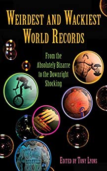 Weirdest and Wackiest World Records: From the Absolutely Bizarre to the Downright Shocking (Skyhorse Publishing)