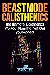 Beastmode Calisthenics: A Simple and Effective Guide to Get Ripped with Bodyweight Training (Mindful Body Fitness Book 2)
