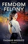 The Femdom Felony by Thomas  Moffatt