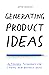 Generating Product Ideas: Actionable Techniques for Finding New Business Ideas