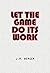 Let the Game Do Its Work by J.M. Berger