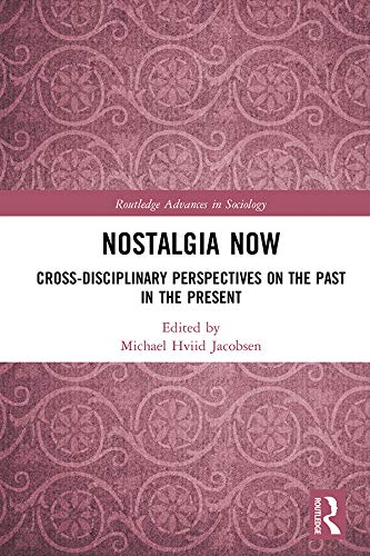 Nostalgia Now: Cross-Disciplinary Perspectives on the Past in the Present (Routledge Advances in Sociology)