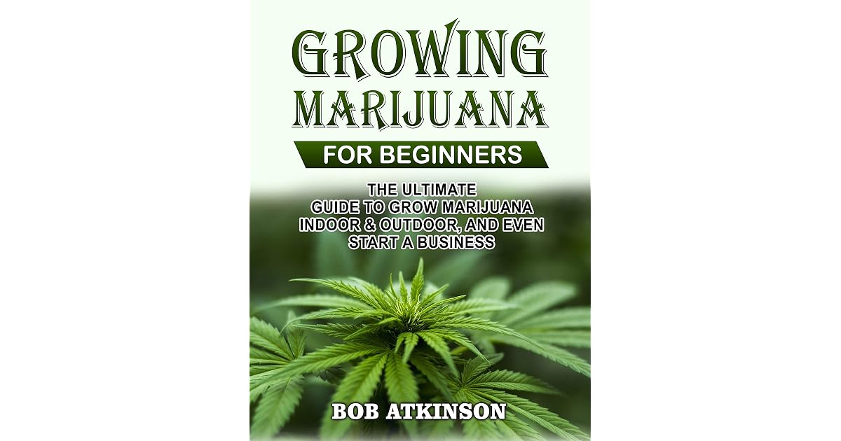 GROWING MARIJUANA FOR BEGINNERS: THE ULTIMATE GUIDE TO GROW MARIJUANA ...