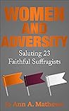 WOMEN AND ADVERSITY: Saluting 23 Faithful Suffragists WOMEN AND ADVERSITY: Saluting 23 Faithful Suffragists