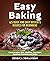 Easy Baking: 65 Quick And Easy Desserts Recipes For Beginners: Cheesecakes, Pies, Muffins, Cupcakes, Cookies, Brownies and More. The Complete Homemade Pastry Bible