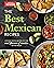 The Best Mexican Recipes: Kitchen-Tested Recipes Put the Real Flavors of Mexico Within Reach