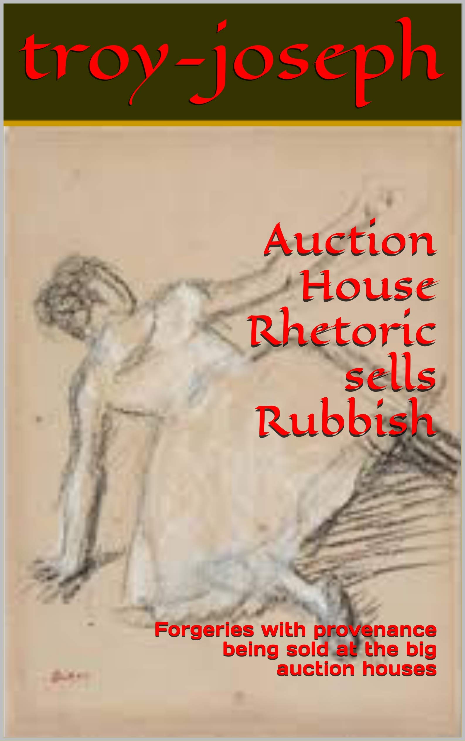 Auction House Rhetoric sells Rubbish: Forgeries with provenance being sold at the big auction houses (Kindle Edition)